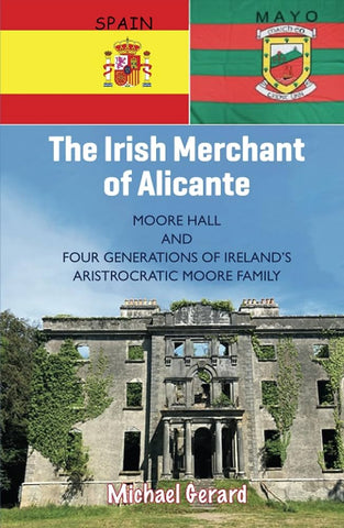 The Irish Merchant of Alicante: Moore Hall and Four Generations of Ireland's Aristocratic Moore Family