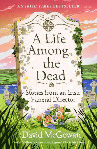 A Life Among the Dead : Stories from an Irish Funeral Director