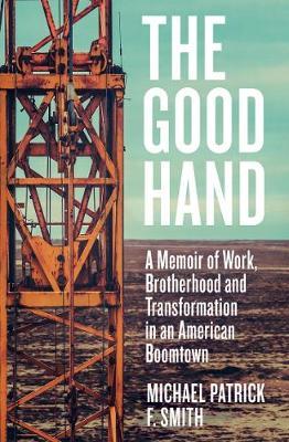 The Good Hand: A Memoir of Work, Brotherhood and Transformation in an American Boomtown