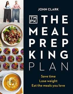 The Meal Prep King Plan: Save time. Lose weight. Eat the meals you love