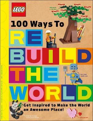 LEGO 100 Ways to Rebuild the World: Get inspired to make the world an awesome place!