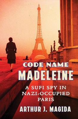 Code Name Madeleine: A Sufi Spy in Nazi-Occupied Paris