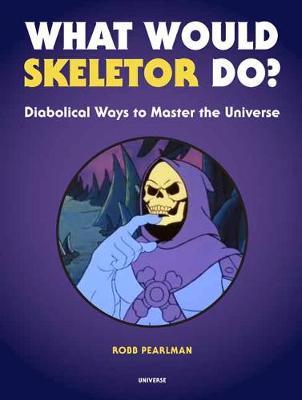 What Would Skeletor Do?: Diabolical Ways to Master the Universe