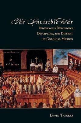The Invisible War: Indigenous Devotions, Discipline, and Dissent in Colonial Mexico