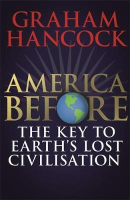 America Before: The Key to Earth's Lost Civilization: A new investigation into the mysteries of the human past by the bestselling author of Fingerprints of the Gods and Magicians of the Gods