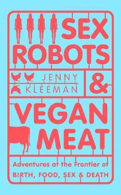 Sex Robots & Vegan Meat: Adventures at the Frontier of Birth, Food, Sex & Death