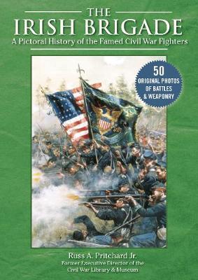 The Irish Brigade: A Pictorial History of the Famed Civil War Fighters