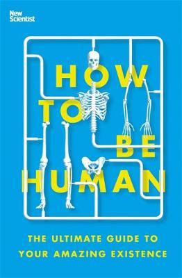 How to Be Human: The Ultimate Guide to Your Amazing Existence