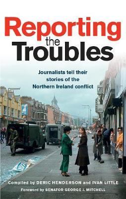 Reporting the Troubles: Journalists Tell Their Stories of the Northern Ireland Conflict