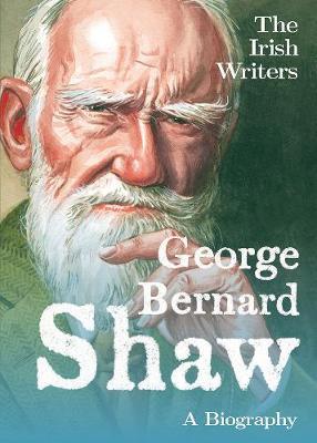 The Irish Writers: George Bernard Shaw: A Biography