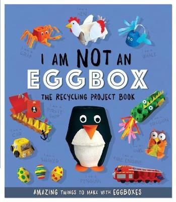 I Am Not An Eggbox - The Recycling Project Book: 10 Amazing Things to Make with Egg Boxes