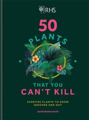 RHS 50 Plants You Can't Kill: Surefire Plants to Grow Indoors and Out