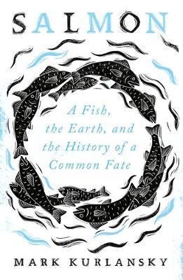 Salmon: A Fish, the Earth, and the History of a Common Fate