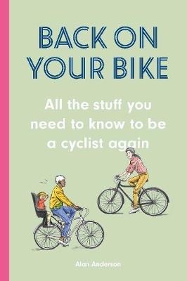 Back on Your Bike: All the Stuff You Need to Know to be a Cyclist Again