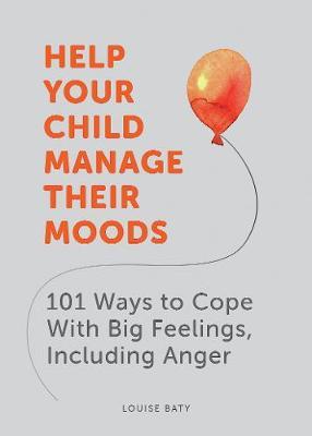 Help Your Child Manage Their Moods: 101 Ways to Cope With Big Feelings, Including Anger