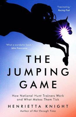 The Jumping Game: How National Hunt Trainers Work and What Makes Them Tick