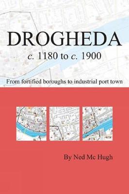 Drogheda c. 1180 to c. 1900: fortified boroughs to industrial port town